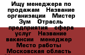 Ищу менеджера по продажам › Название организации ­ Мистер Зум › Отрасль предприятия ­ сфера услуг › Название вакансии ­ менеджер › Место работы ­ Московская область › Минимальный оклад ­ 40 000 › Максимальный оклад ­ 150 000 - Московская обл., Москва г. Работа » Вакансии   